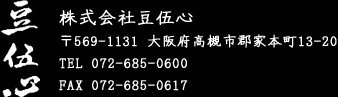 株式会社豆伍心 〒569-1131 大阪府高槻市郡家本町13-20 TEL 072-685-0600 FAX 072-685-0617